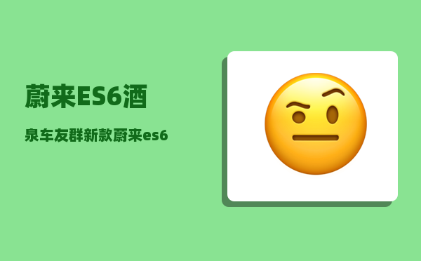蔚来ES6酒泉车友群_新款蔚来es6优缺点-图1