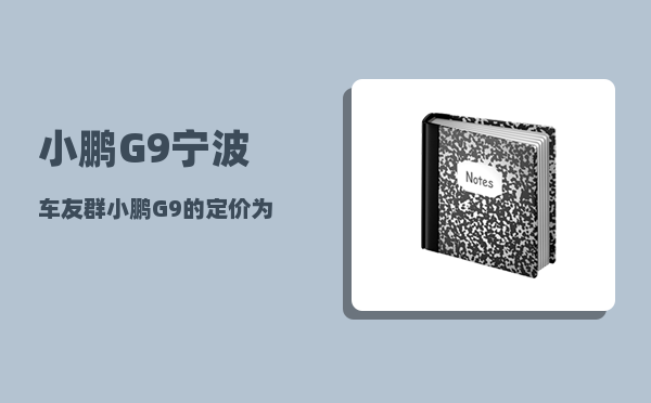 小鹏G9宁波车友群_小鹏G9的定价为什么不是2999万-图1