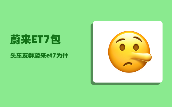蔚来ET7包头车友群_蔚来et7为什么卖不动-图1