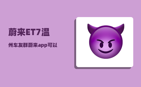 蔚来ET7温州车友群_蔚来app可以远程看车内情况吗-图1