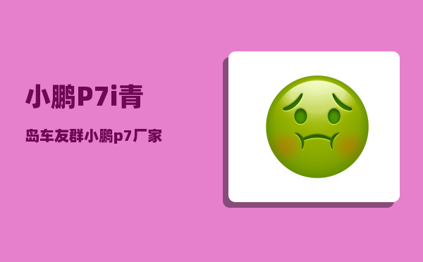 小鹏P7i青岛车友群_小鹏p7厂家-图1