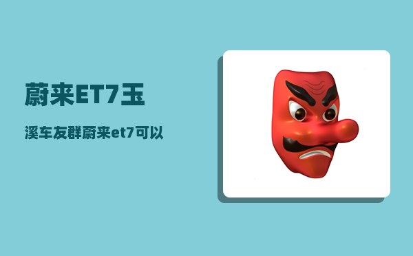 蔚来ET7玉溪车友群_蔚来et7可以在家充电-图1