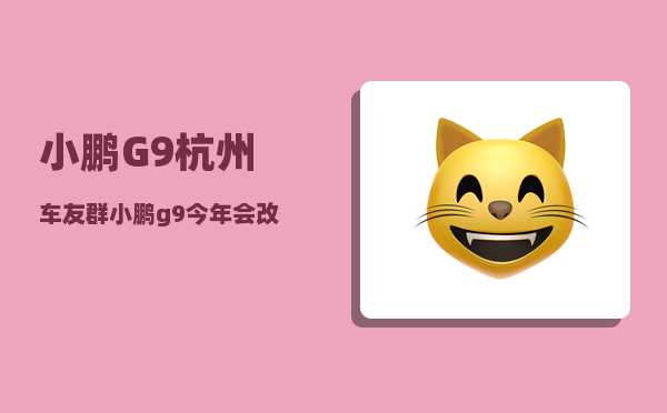 小鹏G9杭州车友群_小鹏g9今年会改款吗-图1