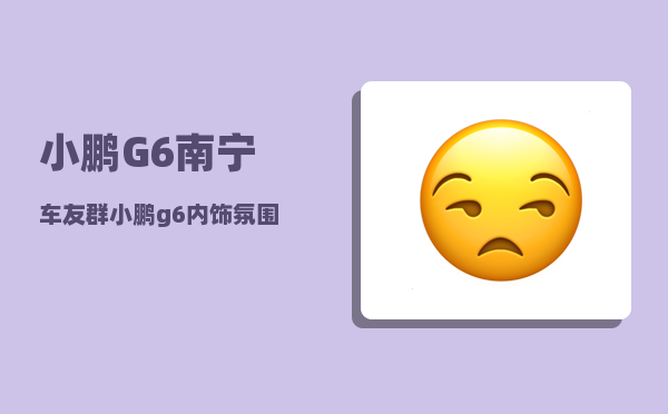 小鹏G6南宁车友群_小鹏g6什么时候官宣-图1