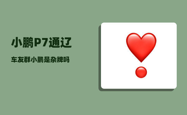 小鹏P7通辽车友群_小鹏是杂牌吗-图1