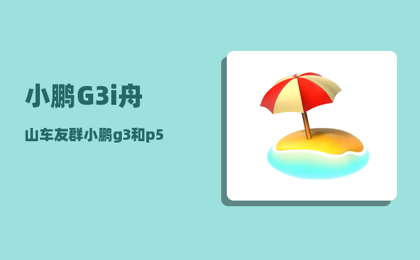 小鹏G3i舟山车友群_小鹏g3和p5哪个值得买-图1