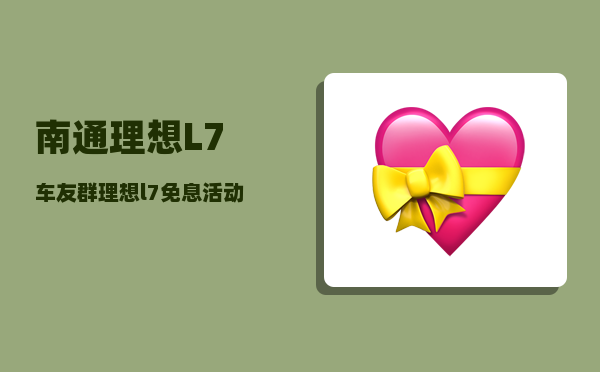 南通理想L7车友群_理想l7免息活动是怎么样的-图1