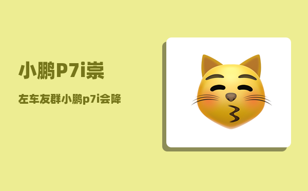 小鹏P7i崇左车友群_小鹏p7i会降价吗-图1
