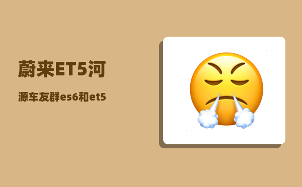 蔚来ET5河源车友群_es6和et5怎么选-图1