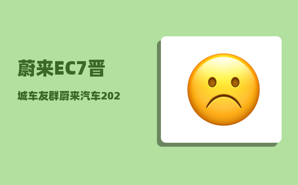 蔚来EC7晋城车友群_蔚来汽车2022年12月份销量怎么样-图1
