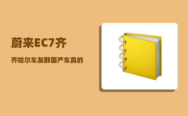 蔚来EC7齐齐哈尔车友群_国产车真的很差劲吗-图1