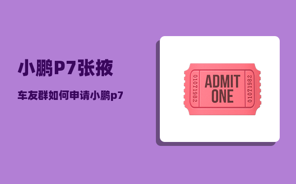 小鹏P7张掖车友群_如何申请小鹏p7深度试驾48小时-图1