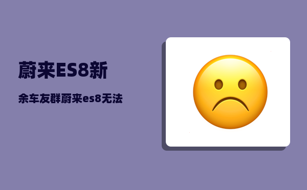蔚来ES8新余车友群_蔚来es8无法充电怎么办-图1