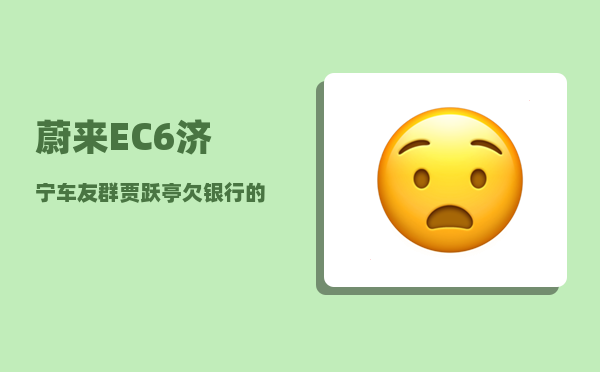 蔚来EC6济宁车友群_贾跃亭欠银行的钱最后会怎么办-图1