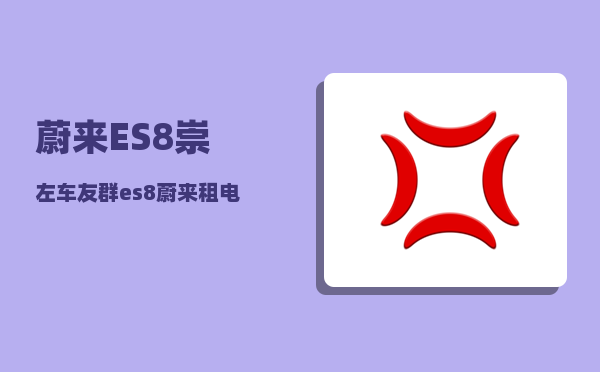 蔚来ES8崇左车友群_es8蔚来租电池划算还是买划算-图1