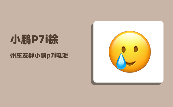 小鹏P7i徐州车友群_小鹏p7i电池供应商-图1