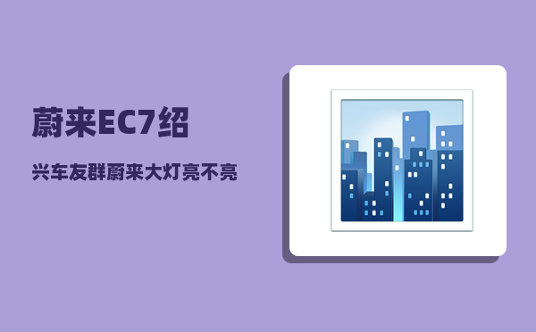 蔚来EC7绍兴车友群_蔚来大灯亮不亮-图1