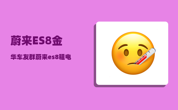 蔚来ES8金华车友群_蔚来es8租电池方案-图1