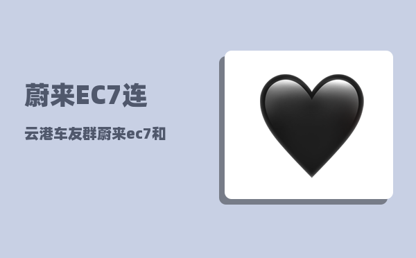 蔚来EC7连云港车友群_蔚来ec7和es8哪个值得购买-图1