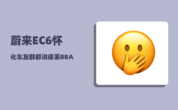 蔚来EC6怀化车友群_都说德系BBA车时间开久了小毛病多-图1