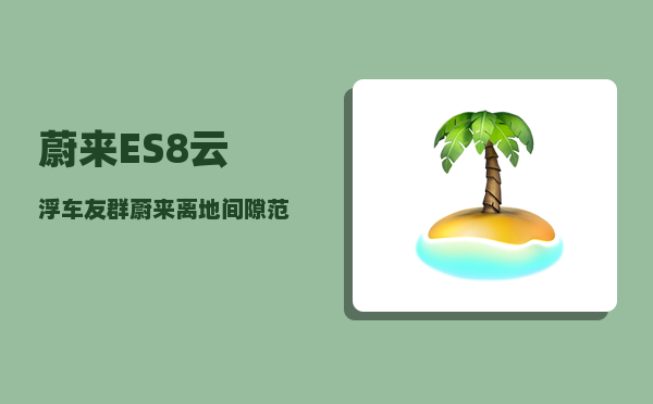 蔚来ES8云浮车友群_蔚来离地间隙范围-图1