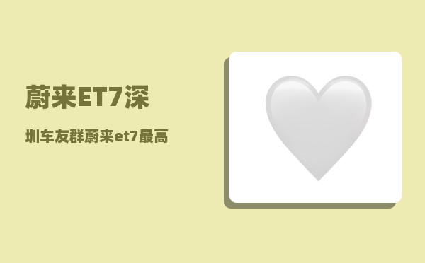 蔚来ET7深圳车友群_蔚来et7较高速度-图1