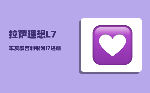 拉萨理想L7车友群_吉利银河l7进藏油耗高吗-图1