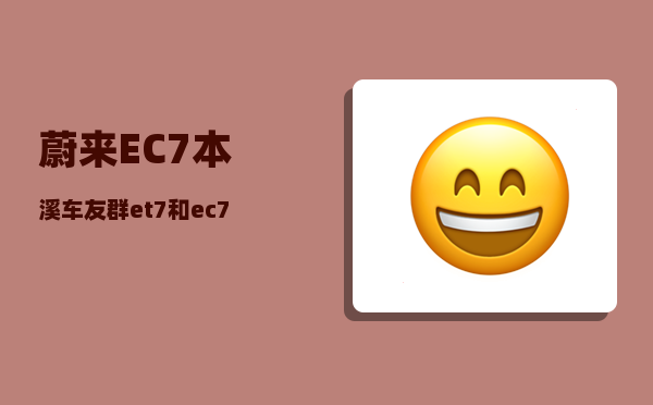 蔚来EC7本溪车友群_et7和ec7哪个更值得买-图1