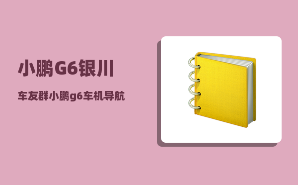 小鹏G6银川车友群_小鹏g6车机导航准吗-图1