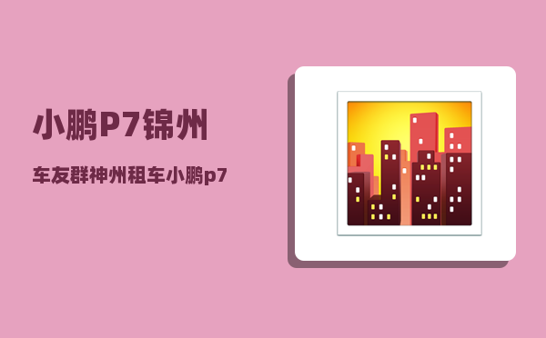 小鹏P7锦州车友群_神州租车小鹏p7是什么配置-图1