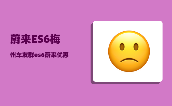蔚来ES6梅州车友群_es6蔚来优惠12万8是真的吗-图1