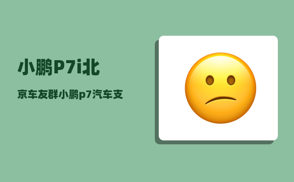 小鹏P7i北京车友群_小鹏p7汽车支持手机互联吗-图1