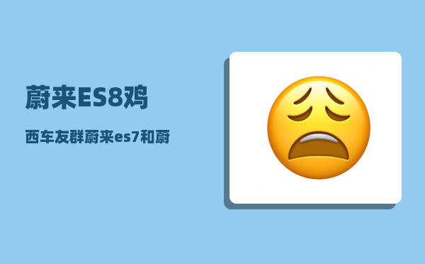 蔚来ES8鸡西车友群_蔚来es7和蔚来es8区别-图1