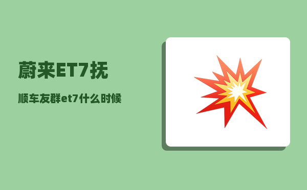 蔚来ET7抚顺车友群_et7什么时候上市-图1