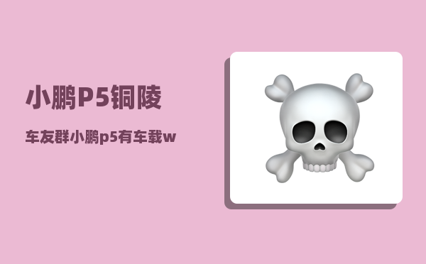 小鹏P5铜陵车友群_小鹏p5有车载wifi吗-图1
