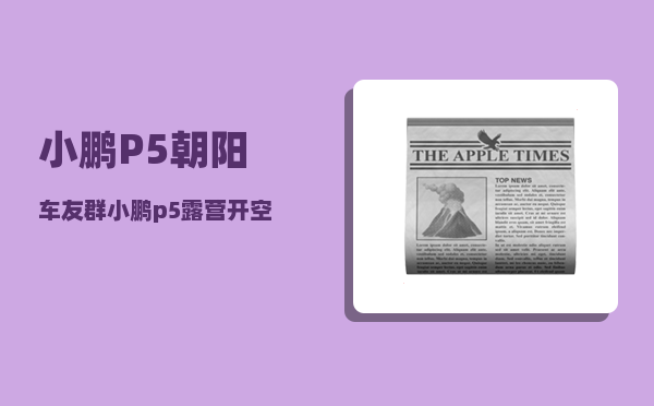 小鹏P5朝阳车友群_小鹏p5露营开空调一晚要多少电-图1