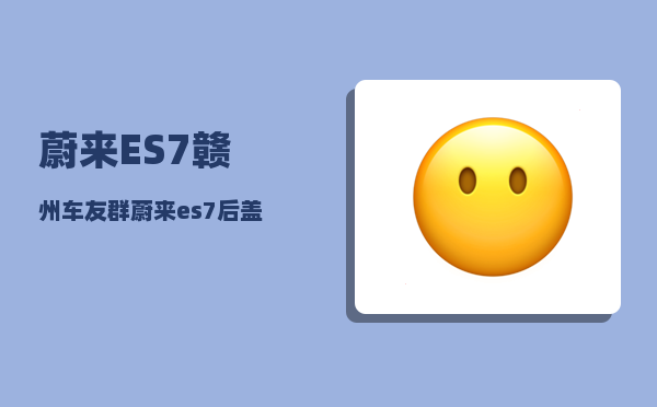 蔚来ES7赣州车友群_蔚来es7交付送什么-图1