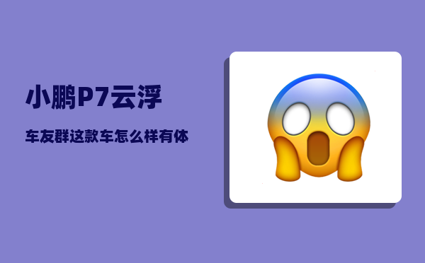 小鹏P7云浮车友群_这款车怎么样有体验过的吗-图1