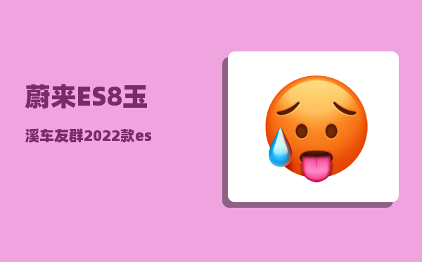蔚来ES8玉溪车友群_2022款es8和2023款的区别-图1