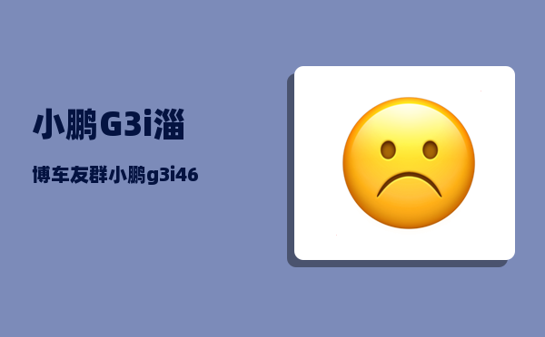小鹏G3i淄博车友群_小鹏g3i460n的电池寿命-图1