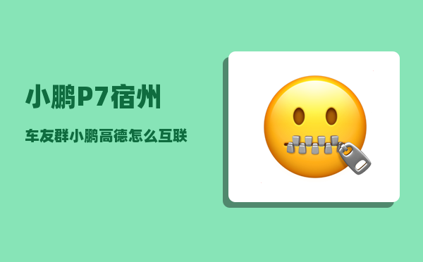 小鹏P7宿州车友群_小鹏高德怎么互联-图1