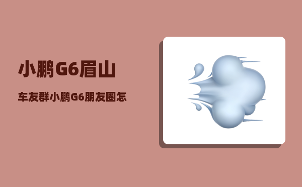 小鹏G6眉山车友群_小鹏G6朋友圈怎么写-图1