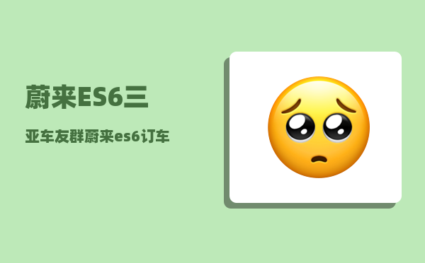 蔚来ES6三亚车友群_蔚来es6订车权益-图1