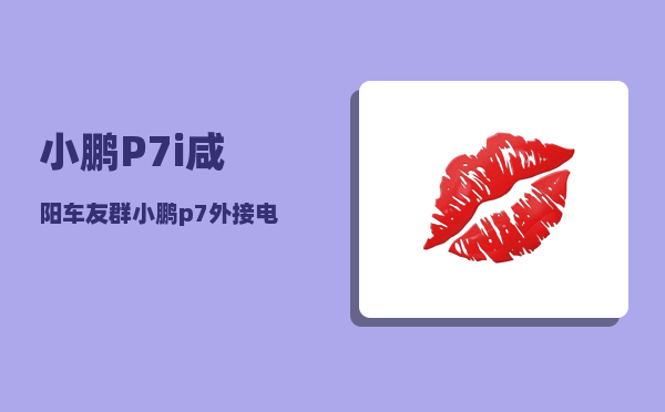 小鹏P7i咸阳车友群_小鹏p7外接电源怎么使用-图1
