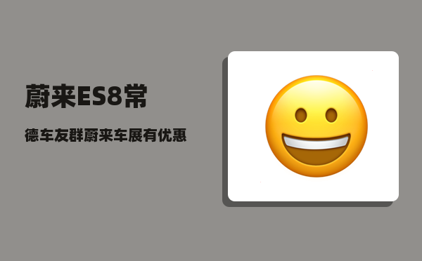 蔚来ES8常德车友群_蔚来车展有优惠吗-图1