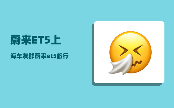 蔚来ET5上海车友群_蔚来et5旅行版支持对外放电吗-图1