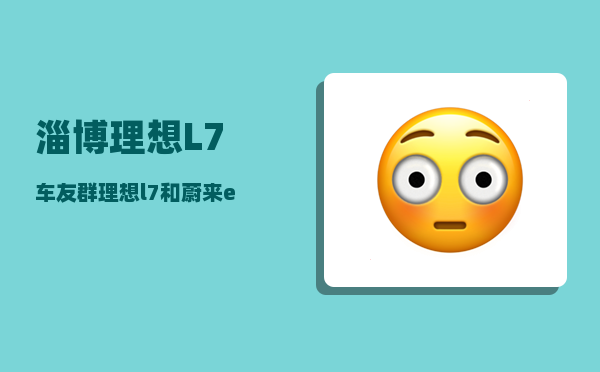 淄博理想L7车友群_理想l7和蔚来et5哪个值得购买-图1