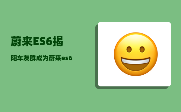 蔚来ES6揭阳车友群_成为蔚来es6车主是一种什么体验-图1