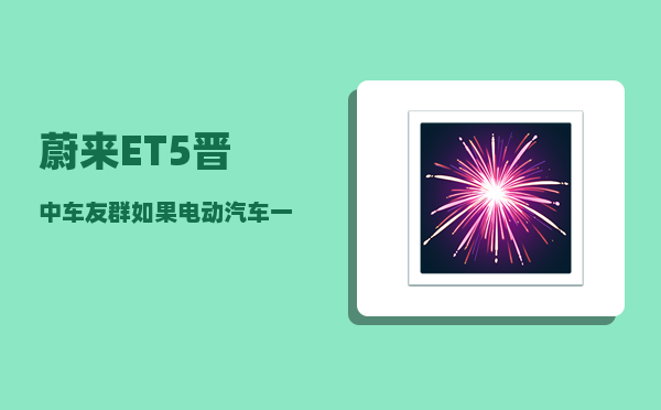 蔚来ET5晋中车友群_如果电动汽车一次充满电高速上开空调状态下能跑700公里以上-图1