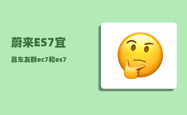 蔚来ES7宜昌车友群_ec7和es7配置对比-图1